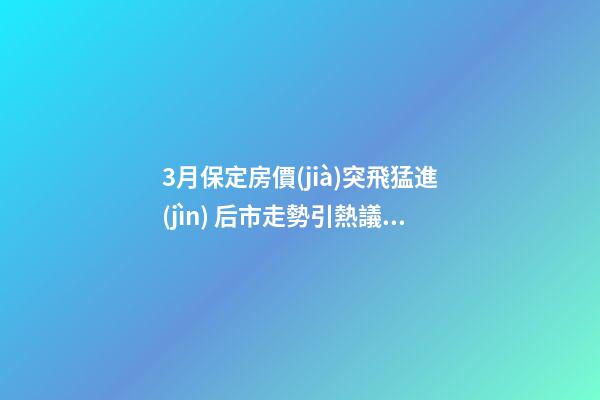 3月保定房價(jià)突飛猛進(jìn) 后市走勢引熱議:續(xù)漲or被腰斬？